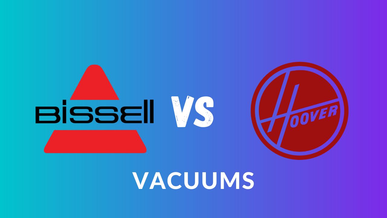 Bissell vs. Hoover Vacuums: Which Brand is Better?