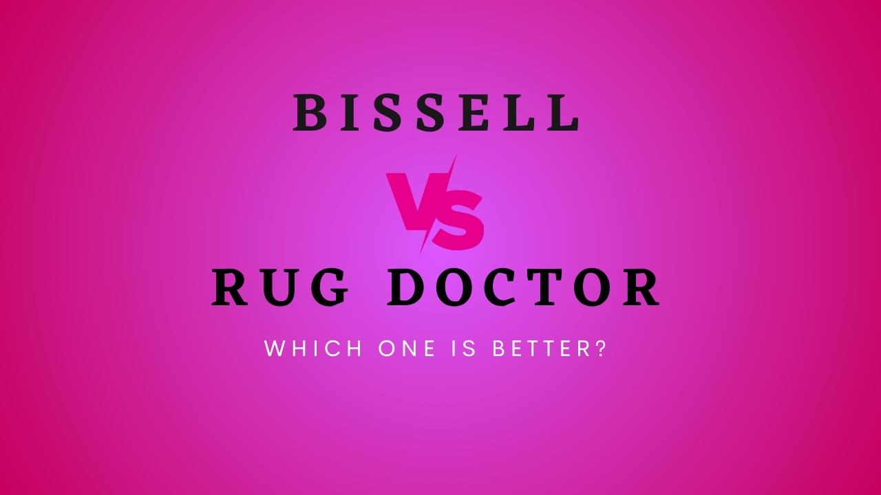 Bissell Vs. Rug Doctor: Which Brand is Better & Why?
