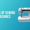 Types of Sewing Machines: Which One is the Best For You?