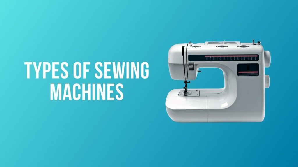 Types of Sewing Machines Which One is the Best For You?