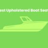 The Best Upholstered Boat Seats (Top 5 Compared)